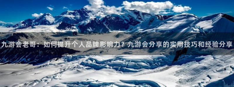 OB视讯官网版下载链接：九游会老哥：如何提升个人品牌影响力？九游会分享的实用技巧和经验分享