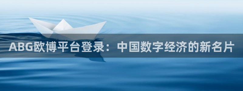 OB视讯科技赋能,让平台更有趣：ABG欧博平台登录：中国数字经济的新名片