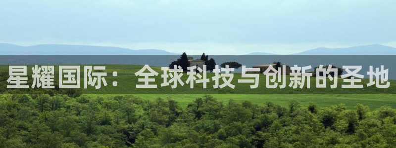 OB视讯ccmpc：星耀国际：全球科技与创新的圣地