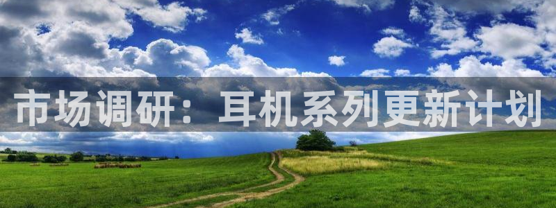 OB视讯app下载：市场调研：耳机系列更新计划