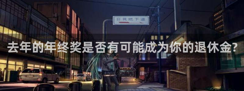 OB视讯账号注册入口：去年的年终奖是否有可能成为你的退休金?