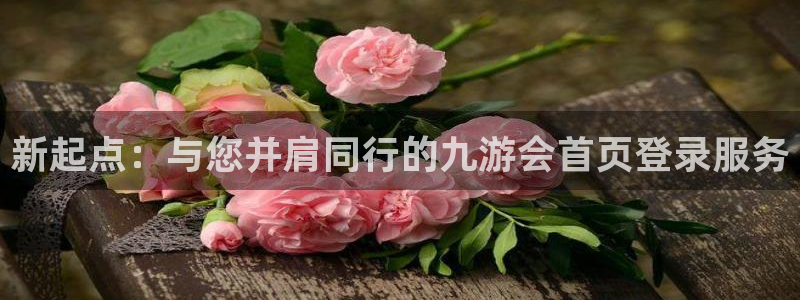 OB视讯,com：新起点：与您并肩同行的九游会首页登录服务