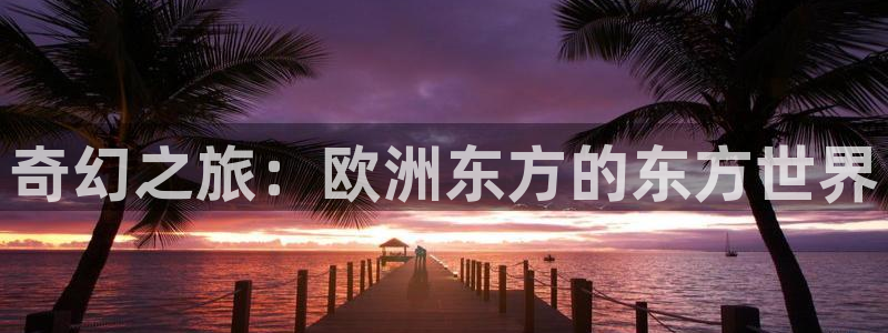 苹果版OB视讯下载安装：奇幻之旅：欧洲东方的东方世界