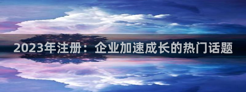 OB视讯下载官网入口在哪：2023年注册：企业加速成长的热门话题