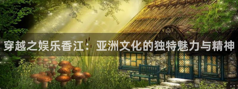 OB视讯官网版下载链接：穿越之娱乐香江：亚洲文化的独特魅力与精神