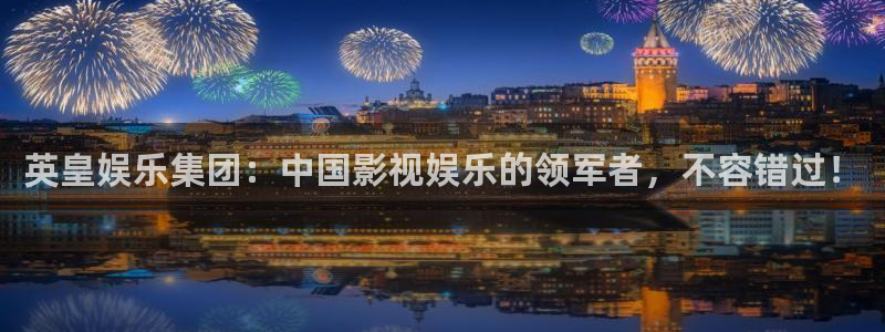 壹号电子娱乐app下载安装：英皇娱乐集团：中国影视娱乐的领军者，不容错过！
