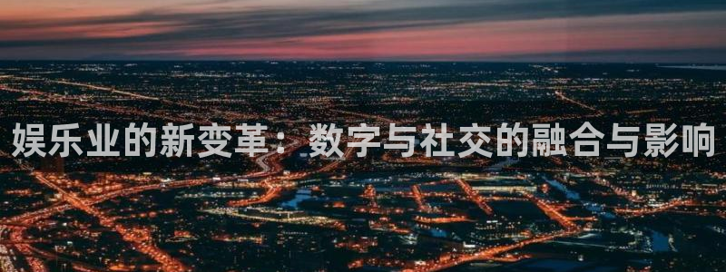 OB视讯的平台：娱乐业的新变革：数字与社交的融合与影响