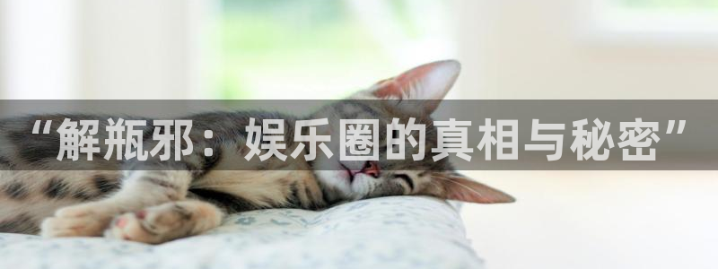 OB视讯加拿大下载：“解瓶邪：娱乐圈的真相与秘密”