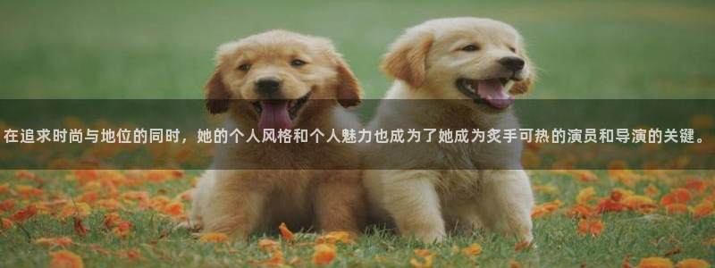 OB视讯下载并安装：在追求时尚与地位的同时，她的个人风格和个人魅力也成为了她成为炙手可热的演员和导演的关键。