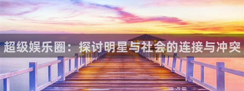OB视讯下载：超级娱乐圈：探讨明星与社会的连接与冲突