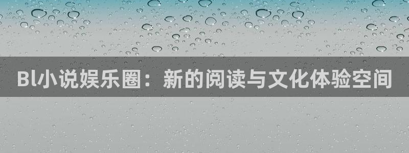 OB视讯.ccmpc29官网版下载：Bl小说娱乐圈：新的阅读与文化体验空间
