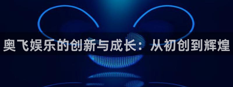 OB视讯游戏官网版：奥飞娱乐的创新与成长：从初创到辉煌
